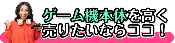 ゲーム機を高く売りたいならココ！