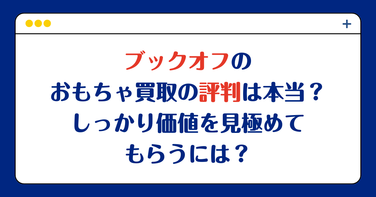 ブックオフのおもちゃ買取の評判は本当？しっかり価値を見極めてもらうには？